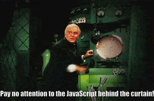Pay no attention to the JavaScript behind the curtain! Pay no attention to the JavaScript behind the curtain!